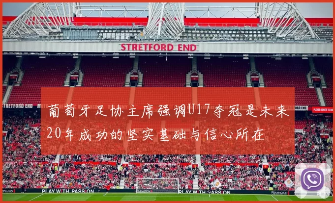 葡萄牙足协主席强调U17夺冠是未来20年成功的坚实基础与信心所在