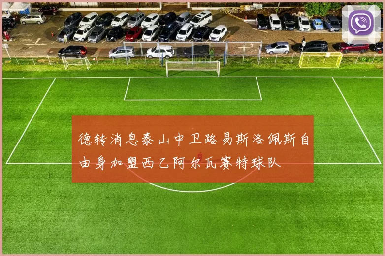德转消息泰山中卫路易斯洛佩斯自由身加盟西乙阿尔瓦赛特球队