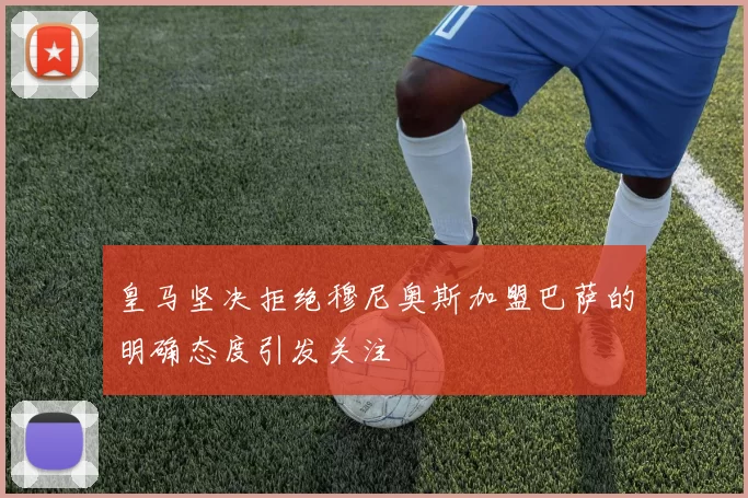 皇马坚决拒绝穆尼奥斯加盟巴萨的明确态度引发关注