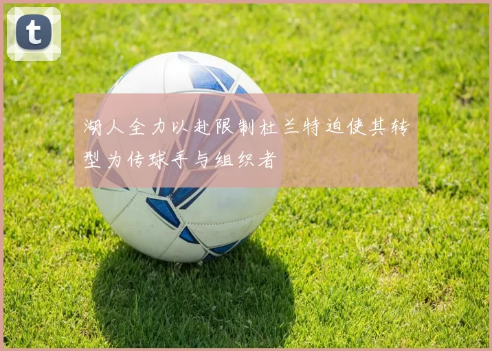 湖人全力以赴限制杜兰特迫使其转型为传球手与组织者