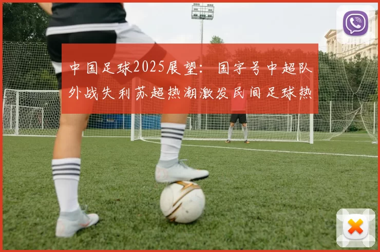 中国足球2025展望：国字号中超队外战失利苏超热潮激发民间足球热情