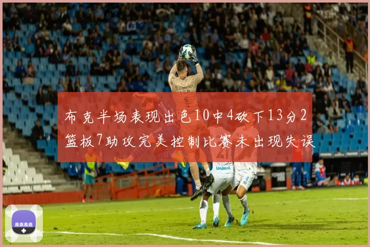 布克半场表现出色10中4砍下13分2篮板7助攻完美控制比赛未出现失误