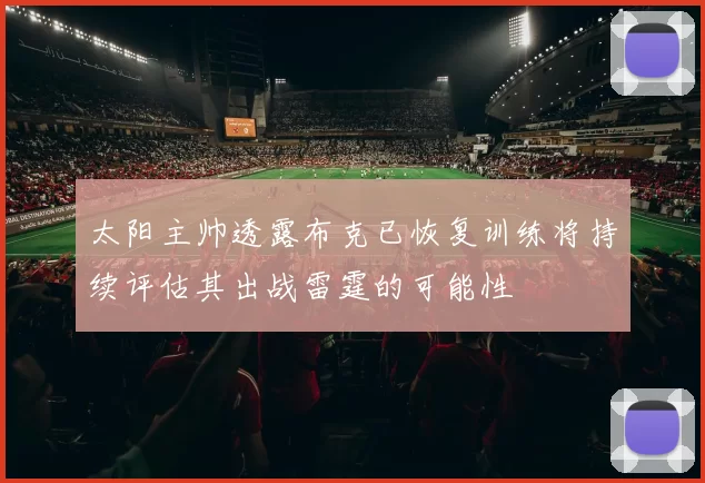 太阳主帅透露布克已恢复训练将持续评估其出战雷霆的可能性