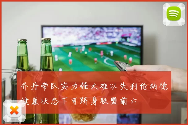 乔丹带队实力强大难以失利伦纳德健康状态下可跻身联盟前六