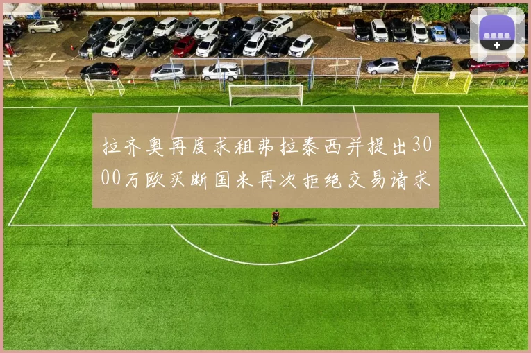 拉齐奥再度求租弗拉泰西并提出3000万欧买断国米再次拒绝交易请求